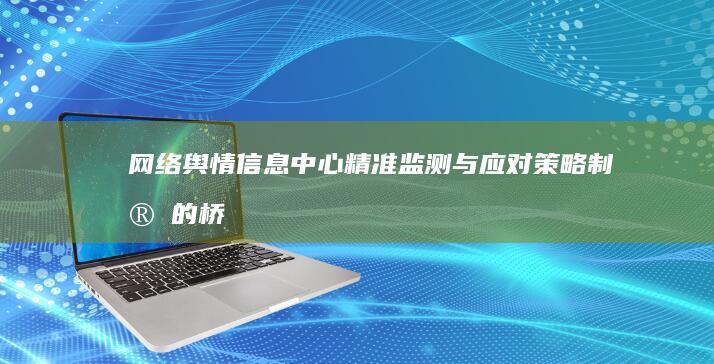 网络舆情信息中心：精准监测与应对策略制定的桥梁