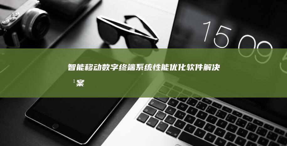 智能移动数字终端系统性能优化软件解决方案