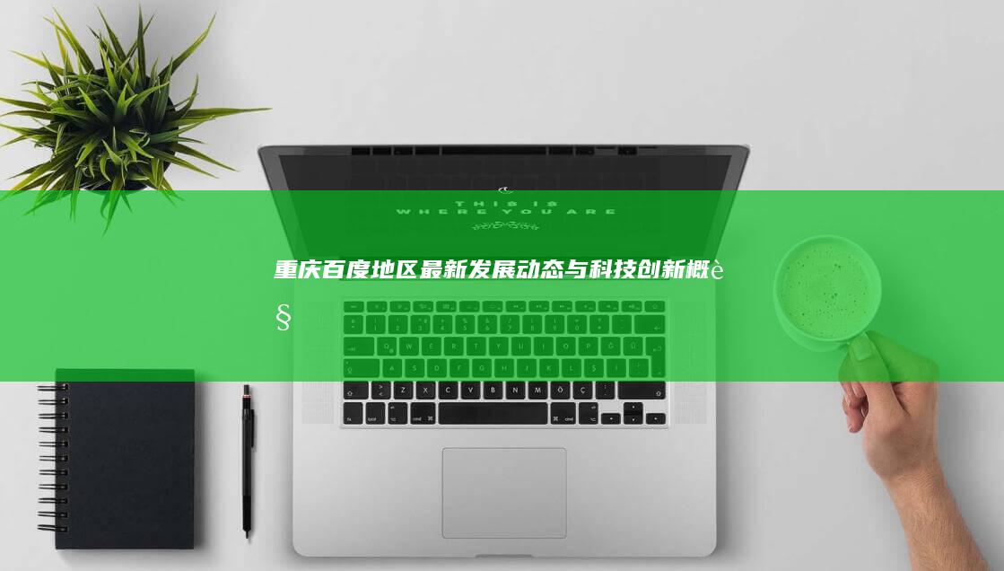 重庆百度地区最新发展动态与科技创新概览